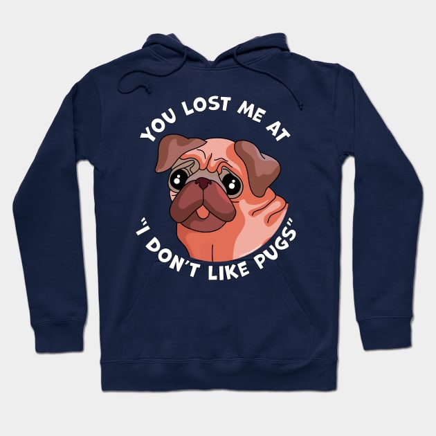 You Lost Me at I Don't Like Pugs - Funny Pug Dog Lover Hoodie by OrangeMonkeyArt